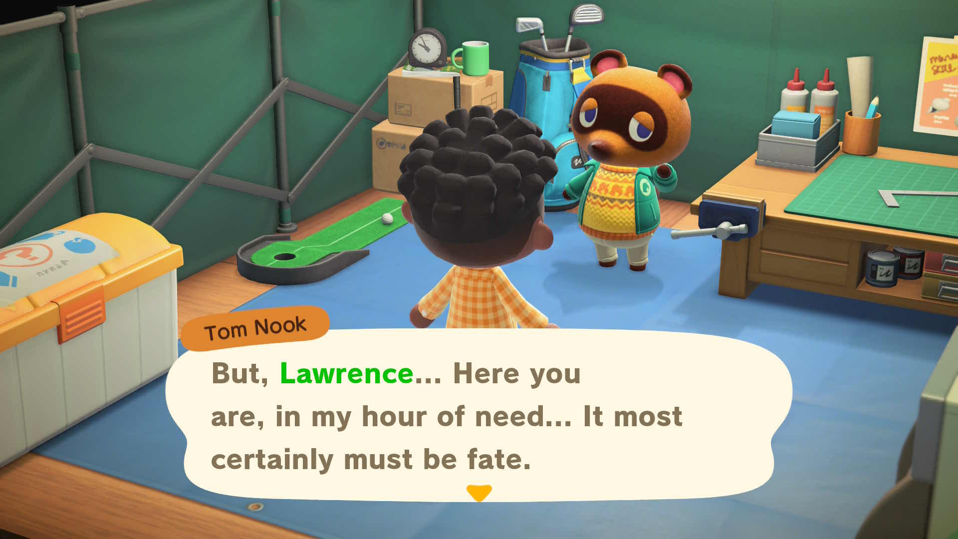 My character standing in Tom Nook's tent in the early game of ACNH. Tom Nook: "But, Lawrence... Here you are, in my hour of need... It most certainly must be fate."